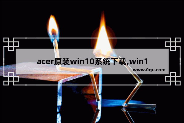 acer原装win10系统下载,win10自带驱动下载