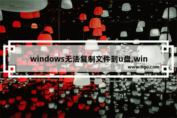 windows无法复制文件到u盘,win10镜像文件无法复制到u盘