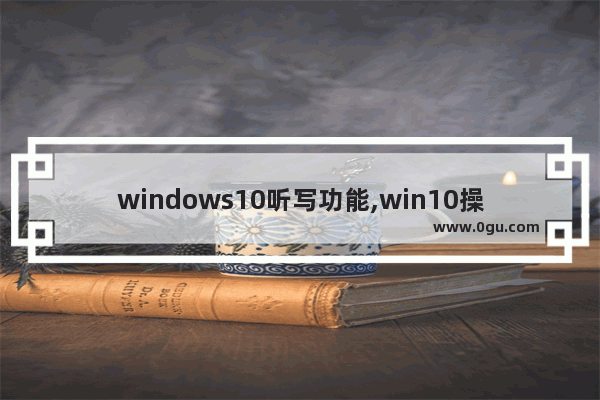 windows10听写功能,win10操作有语音