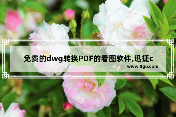 免费的dwg转换PDF的看图软件,迅捷cad看图怎么转pdf