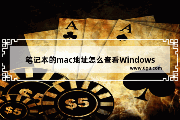 笔记本的mac地址怎么查看Windows10系统,win10如何查看MAC地址