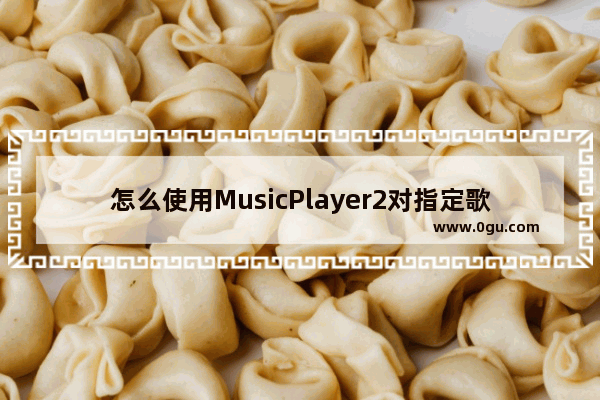 怎么使用MusicPlayer2对指定歌曲进行歌词关联 MusicPlayer2对指定歌曲进行歌词关联的方法