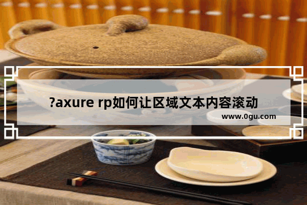 ?axure rp如何让区域文本内容滚动 Axure RP制作滚动条的方法教程