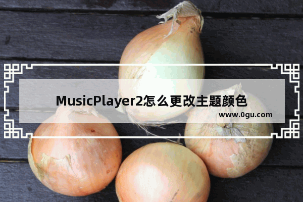 MusicPlayer2怎么更改主题颜色 MusicPlayer2设置皮肤背景颜色的方法