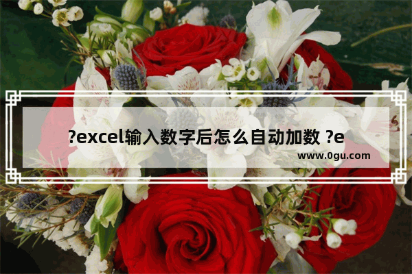 ?excel输入数字后怎么自动加数 ?excel输入数字后自动递增的方法