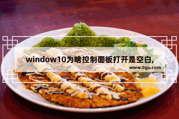 window10为啥控制面板打开是空白,控制面板打开或关闭windows功能空白