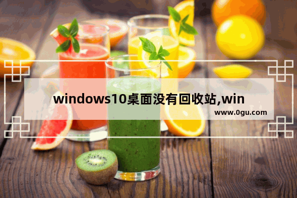 windows10桌面没有回收站,windows10桌面只有一个回收站