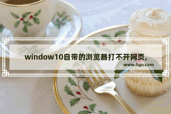 window10自带的浏览器打不开网页,为什么win10浏览器打不开网页