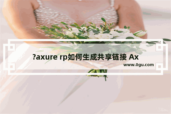 ?axure rp如何生成共享链接 Axure RP生成链接分享给别人的方法教程