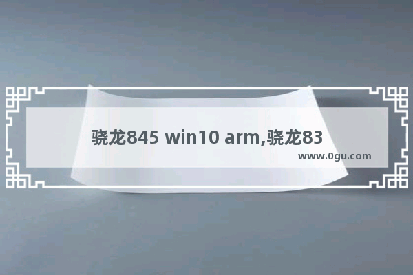 骁龙845 win10 arm,骁龙835运行win10