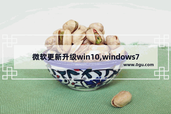 微软更新升级win10,windows7正版升级win10