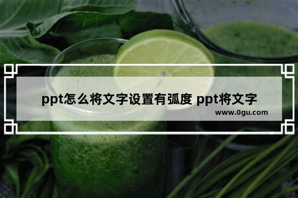 ppt怎么将文字设置有弧度 ppt将文字设置有弧度的方法