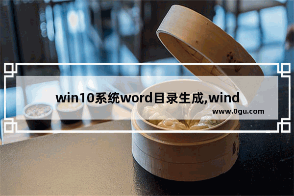 win10系统word目录生成,windows10word怎么自动生成目录