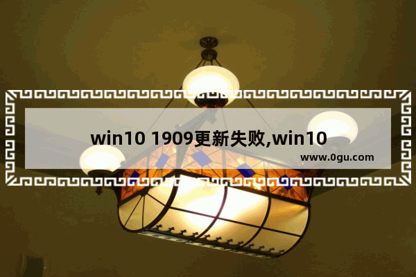 win10 1909更新失败,win10 1909 无法完成更新 正在撤销更改