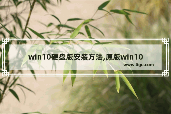 win10硬盘版安装方法,原版win10直接硬盘安装方法