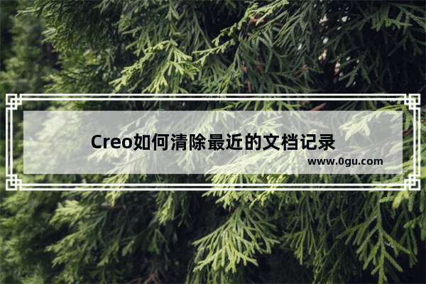 Creo如何清除最近的文档记录