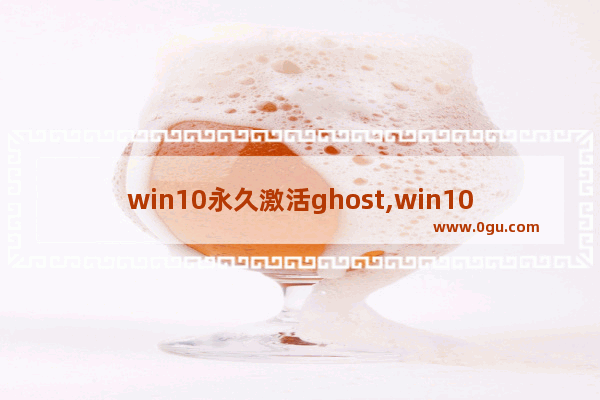 win10永久激活ghost,win10企业版ghost系统下载