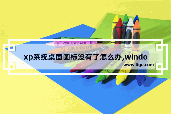 xp系统桌面图标没有了怎么办,windows桌面图标删不掉