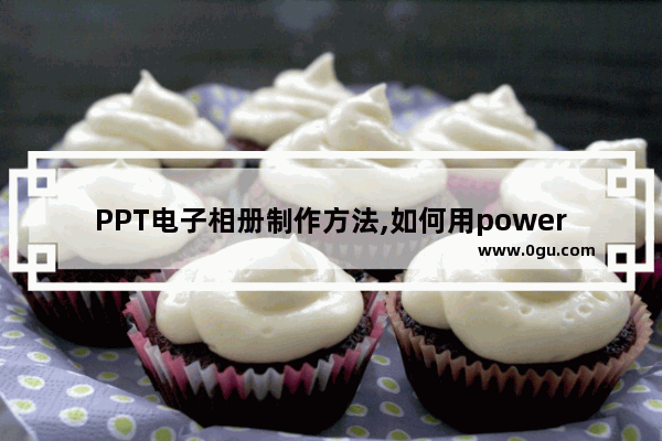 PPT电子相册制作方法,如何用powerpoint制作相册