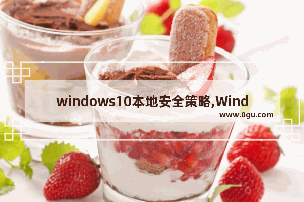 windows10本地安全策略,Windows本地安全策略