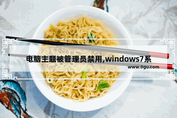 电脑主题被管理员禁用,windows7系统禁用怎么办