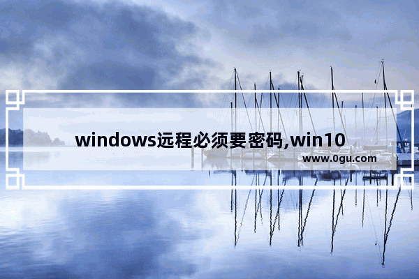 windows远程必须要密码,win10远程连接不需要密码