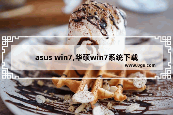 asus win7,华硕win7系统下载