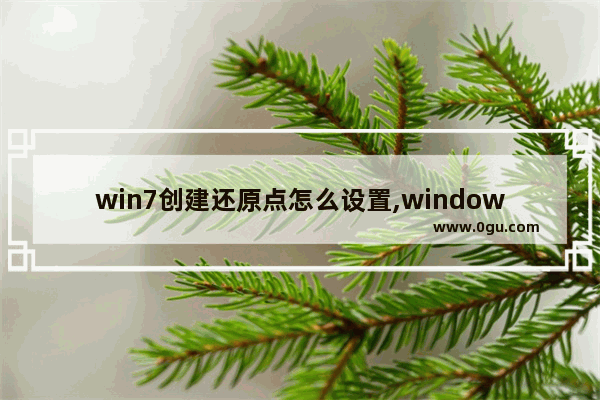 win7创建还原点怎么设置,windows7系统怎么创建还原点