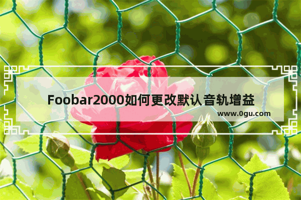 Foobar2000如何更改默认音轨增益值