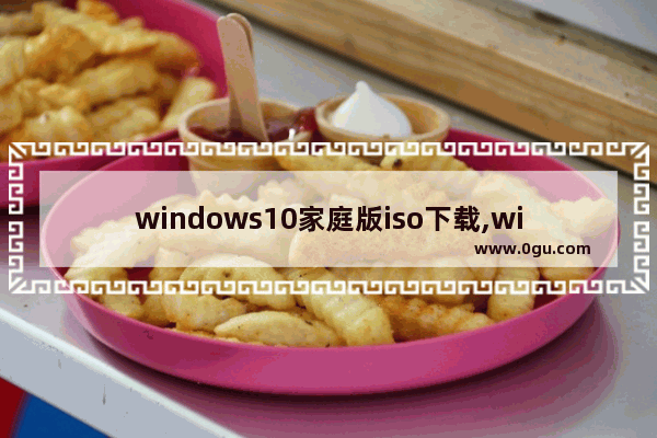 windows10家庭版iso下载,win10家庭版镜像官方下载