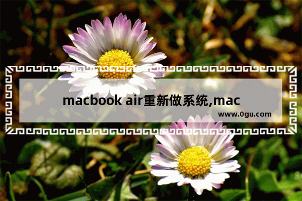 macbook air重新做系统,macbookair怎么重新做系统