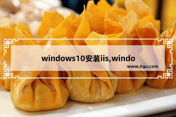 windows10安装iis,window10安装iis教程