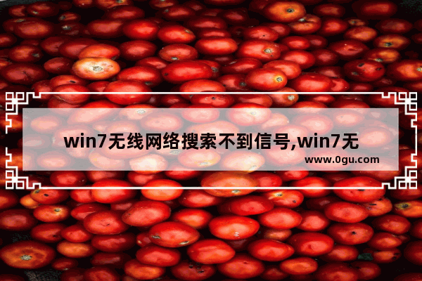 win7无线网络搜索不到信号,win7无线网搜索不到信号列表