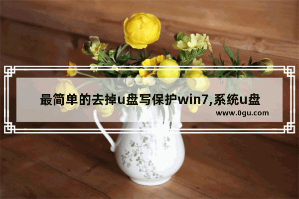 最简单的去掉u盘写保护win7,系统u盘写保护