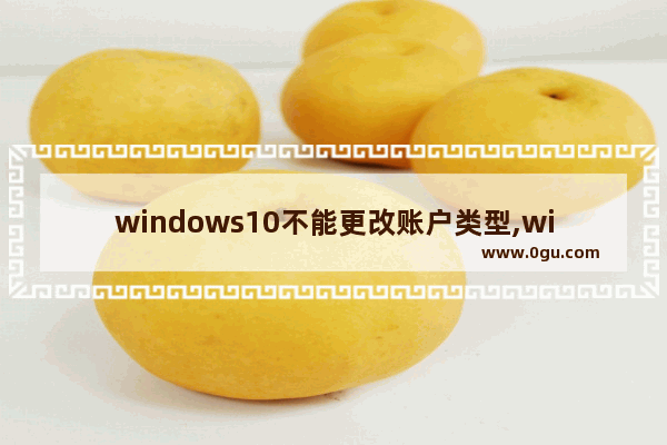 windows10不能更改账户类型,win10只有更改账户类型 没有更改账户名称