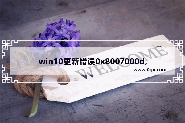 win10更新错误0x8007000d,win10更新错误0x8007042c