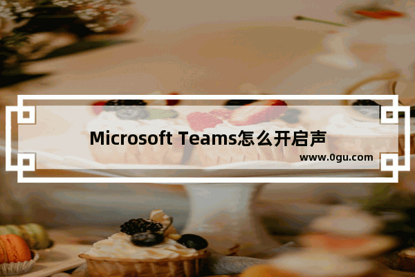 Microsoft Teams怎么开启声音通知