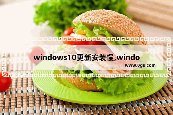 windows10更新安装慢,windows更新安装慢