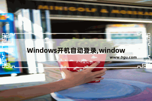 Windows开机自动登录,windows10开机自动登录