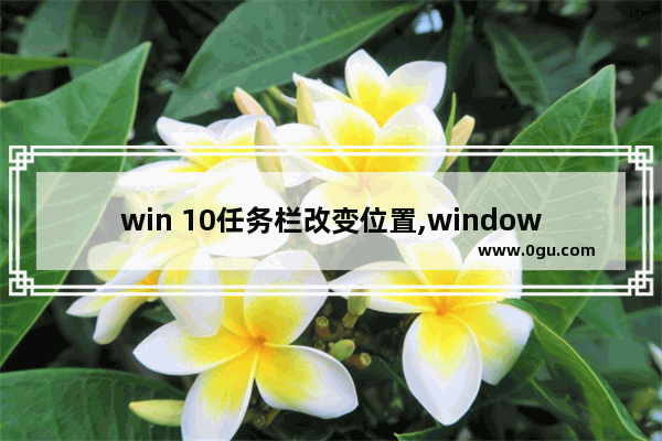 win 10任务栏改变位置,windows10任务栏怎么设置