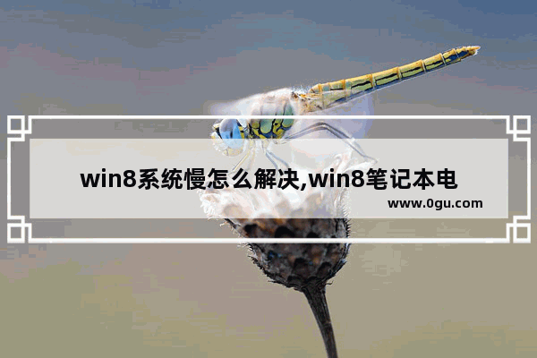 win8系统慢怎么解决,win8笔记本电脑慢的解决办法