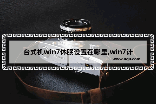 台式机win7休眠设置在哪里,win7计算机休眠在哪里设置