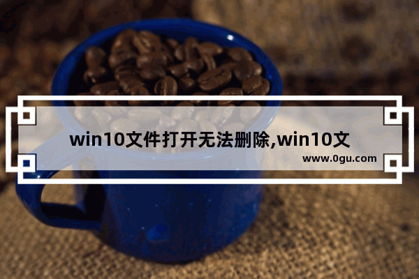 win10文件打开无法删除,win10文件夹删不掉,显示有文件打开怎么办