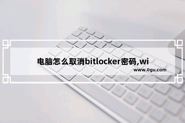 电脑怎么取消bitlocker密码,win8没有bitlocker怎么加密