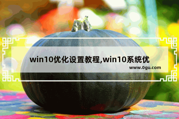 win10优化设置教程,win10系统优化的方法