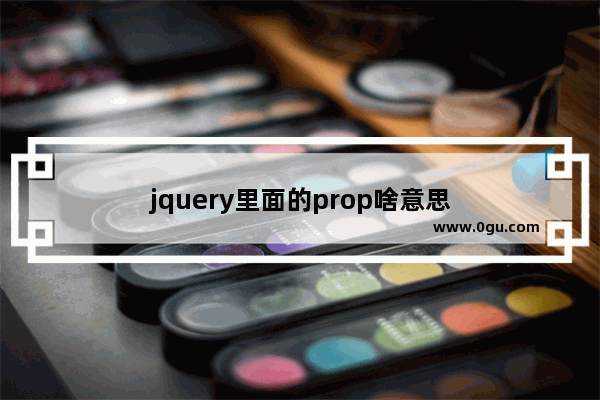 jquery里面的prop啥意思