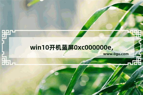 win10开机蓝屏0xc000000e,win10蓝屏0xc000000e