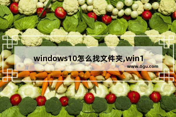 windows10怎么找文件夹,win10怎么检查系统文件是否丢失