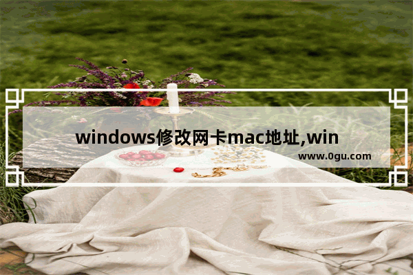 windows修改网卡mac地址,win10电脑无线网卡改mac地址 1