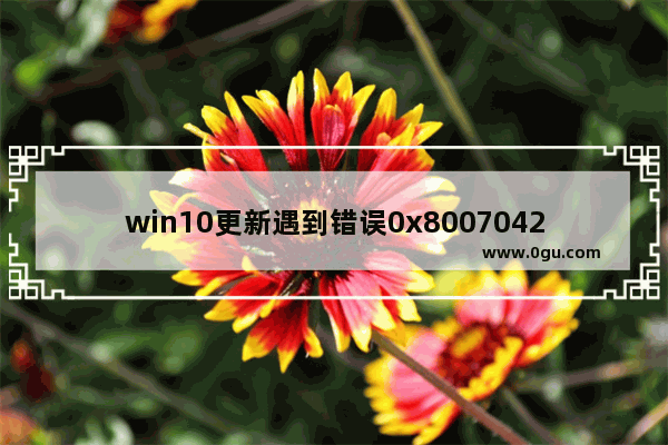 win10更新遇到错误0x8007042c,win10更新失败0xc1900223